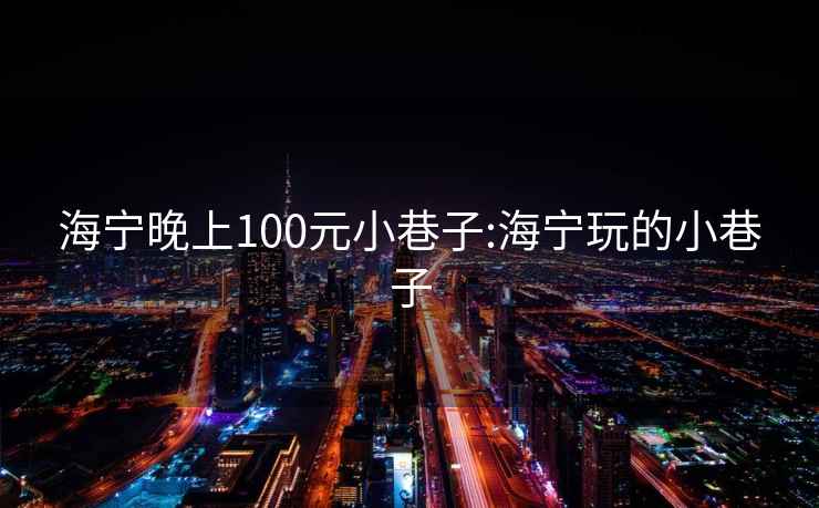 海宁晚上100元小巷子:海宁玩的小巷子