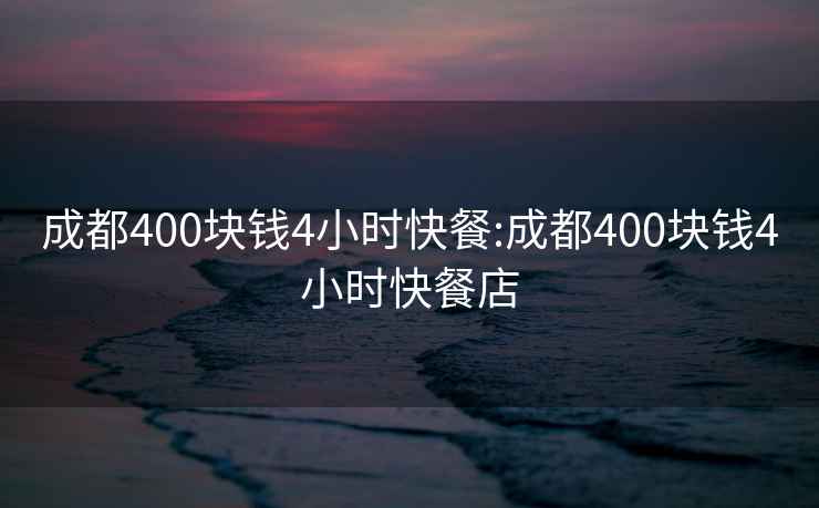 成都400块钱4小时快餐:成都400块钱4小时快餐店