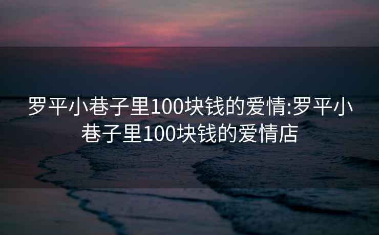 罗平小巷子里100块钱的爱情:罗平小巷子里100块钱的爱情店