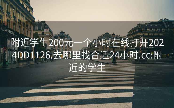 附近学生200元一个小时在线打开2024DD1126.去哪里找合适24小时.cc:附近的学生