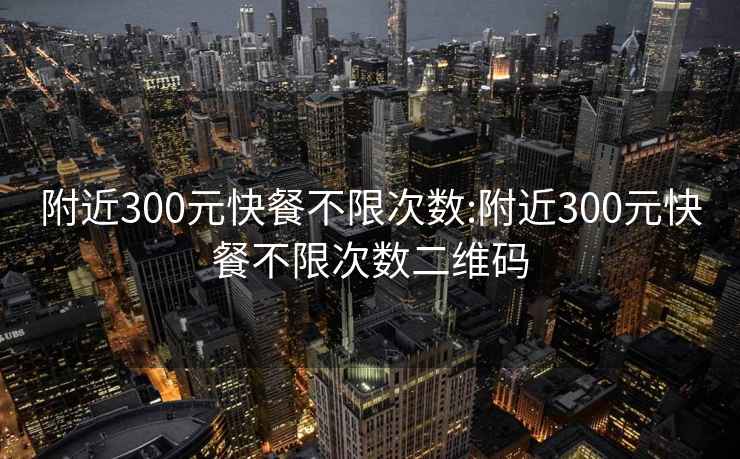 附近300元快餐不限次数:附近300元快餐不限次数二维码