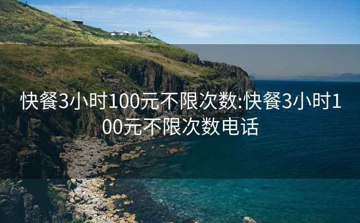 快餐3小时100元不限次数:快餐3小时100元不限次数电话