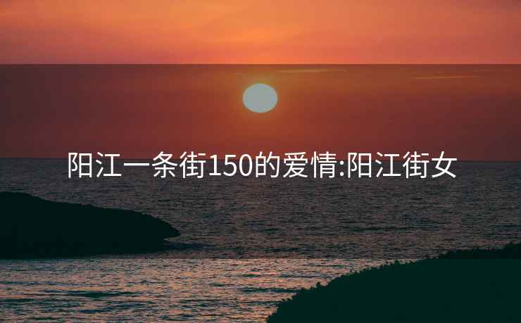 阳江一条街150的爱情:阳江街女