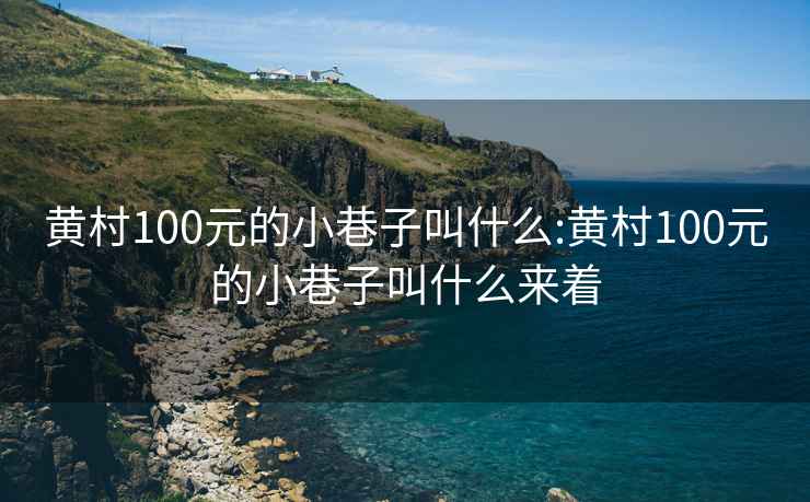 黄村100元的小巷子叫什么:黄村100元的小巷子叫什么来着