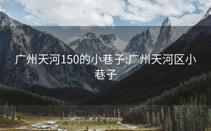 广州天河150的小巷子:广州天河区小巷子