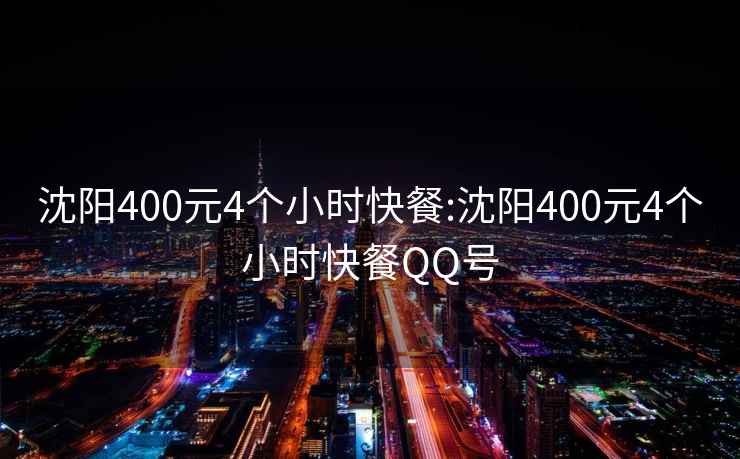 沈阳400元4个小时快餐:沈阳400元4个小时快餐QQ号