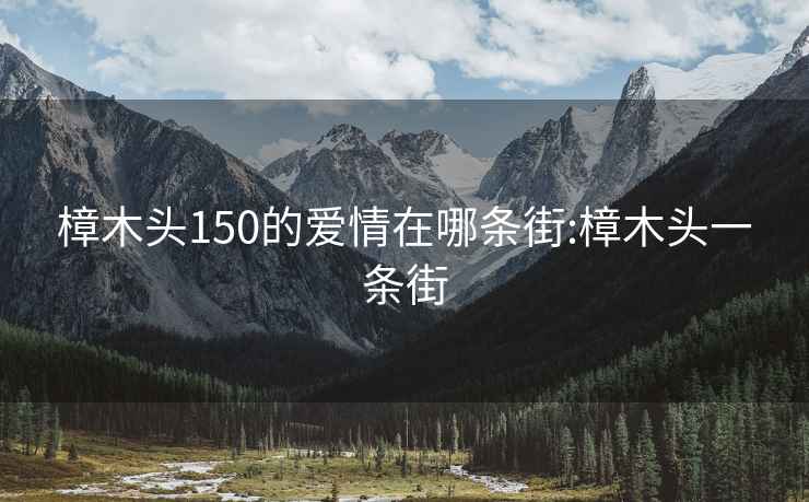 樟木头150的爱情在哪条街:樟木头一条街