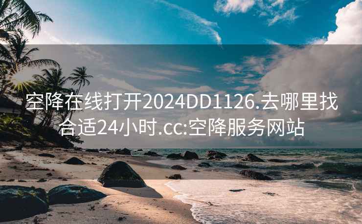 空降在线打开2024DD1126.去哪里找合适24小时.cc:空降服务网站