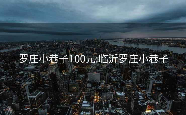 罗庄小巷子100元:临沂罗庄小巷子