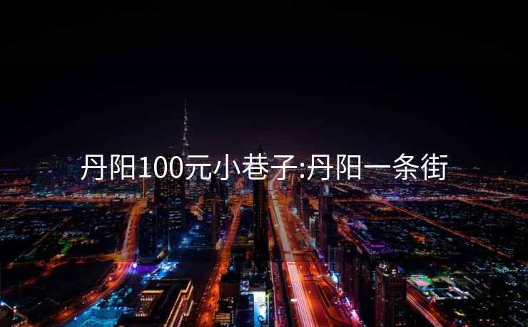 丹阳100元小巷子:丹阳一条街