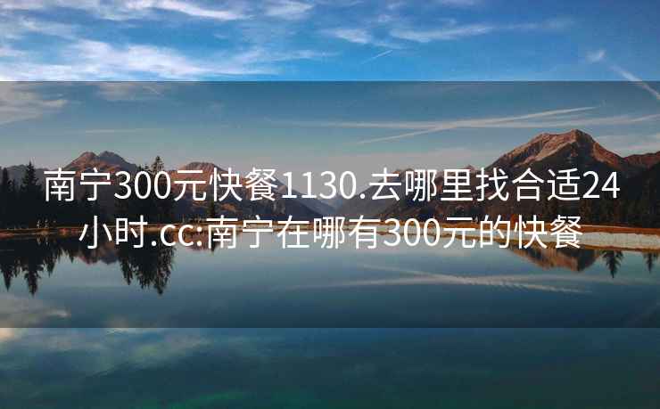 南宁300元快餐1130.去哪里找合适24小时.cc:南宁在哪有300元的快餐