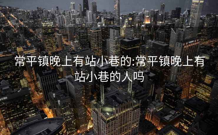 常平镇晚上有站小巷的:常平镇晚上有站小巷的人吗