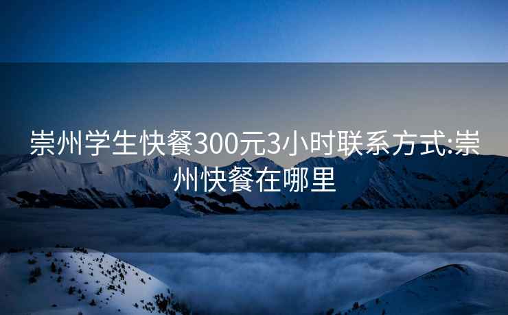 崇州学生快餐300元3小时联系方式:崇州快餐在哪里