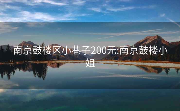 南京鼓楼区小巷子200元:南京鼓楼小姐