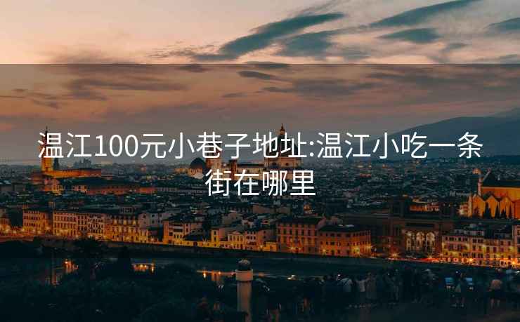 温江100元小巷子地址:温江小吃一条街在哪里