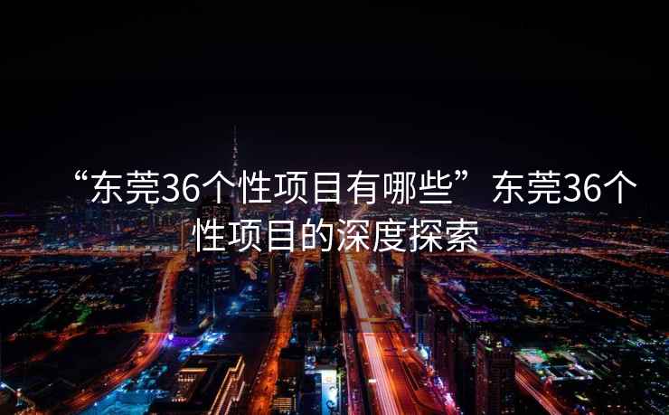 “东莞36个性项目有哪些”东莞36个性项目的深度探索