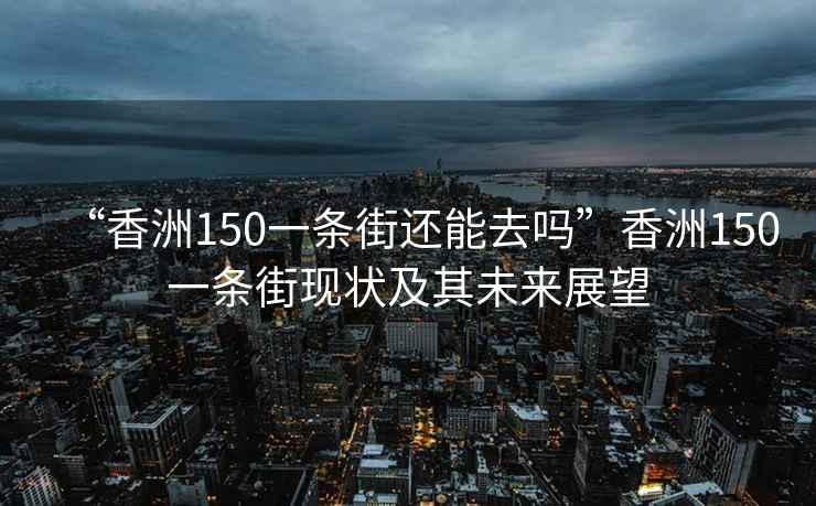 “香洲150一条街还能去吗”香洲150一条街现状及其未来展望