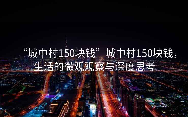 “城中村150块钱”城中村150块钱，生活的微观观察与深度思考