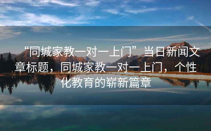 “同城家教一对一上门”当日新闻文章标题，同城家教一对一上门，个性化教育的崭新篇章