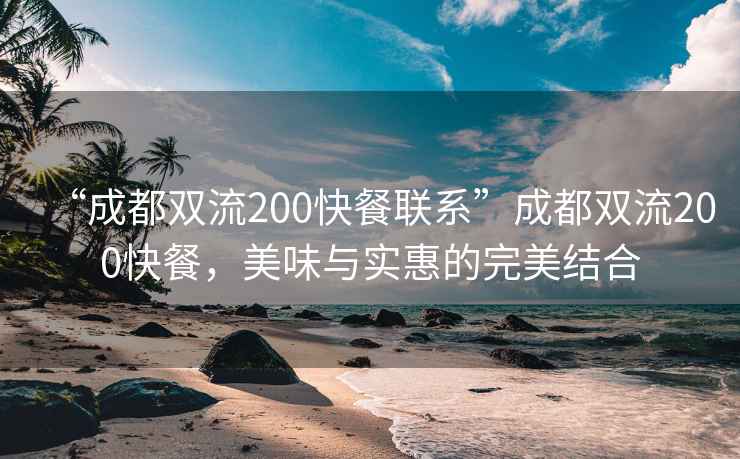 “成都双流200快餐联系”成都双流200快餐，美味与实惠的完美结合