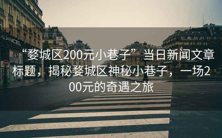 “婺城区200元小巷子”当日新闻文章标题，揭秘婺城区神秘小巷子，一场200元的奇遇之旅