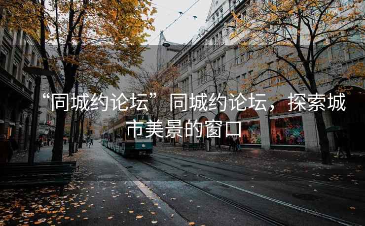 “同城约论坛”同城约论坛，探索城市美景的窗口