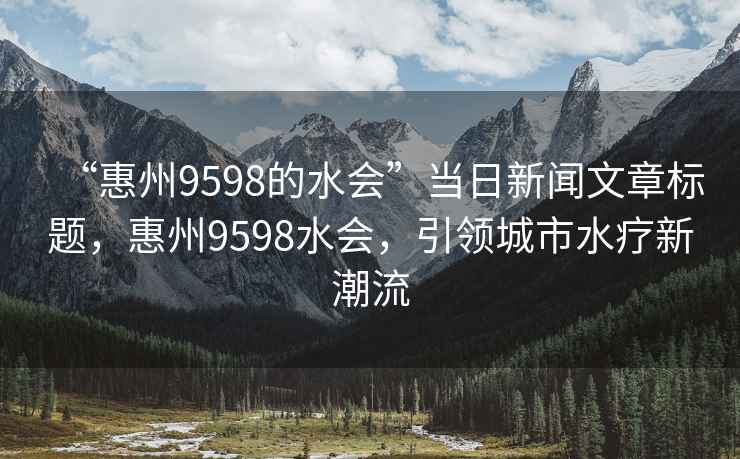 “惠州9598的水会”当日新闻文章标题，惠州9598水会，引领城市水疗新潮流