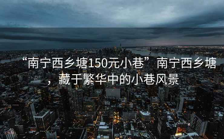 “南宁西乡塘150元小巷”南宁西乡塘，藏于繁华中的小巷风景