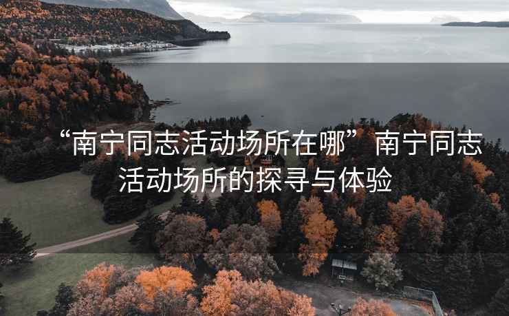 “南宁同志活动场所在哪”南宁同志活动场所的探寻与体验