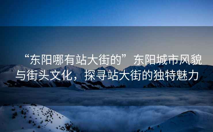 “东阳哪有站大街的”东阳城市风貌与街头文化，探寻站大街的独特魅力