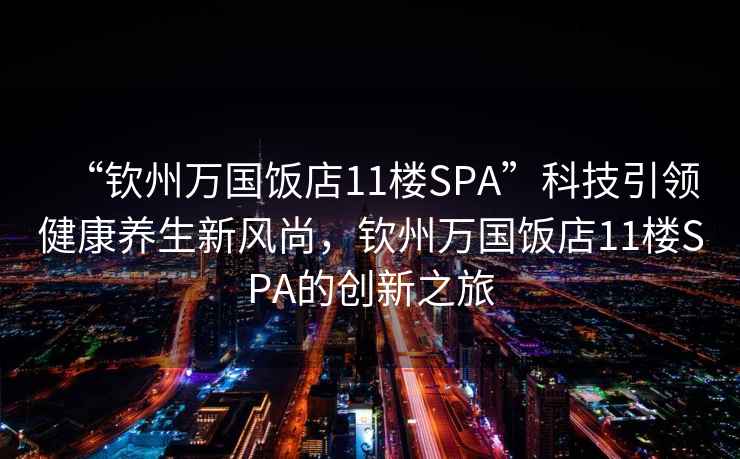 “钦州万国饭店11楼SPA”科技引领健康养生新风尚，钦州万国饭店11楼SPA的创新之旅