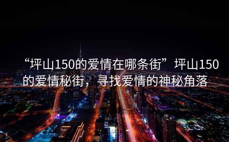 “坪山150的爱情在哪条街”坪山150的爱情秘街，寻找爱情的神秘角落