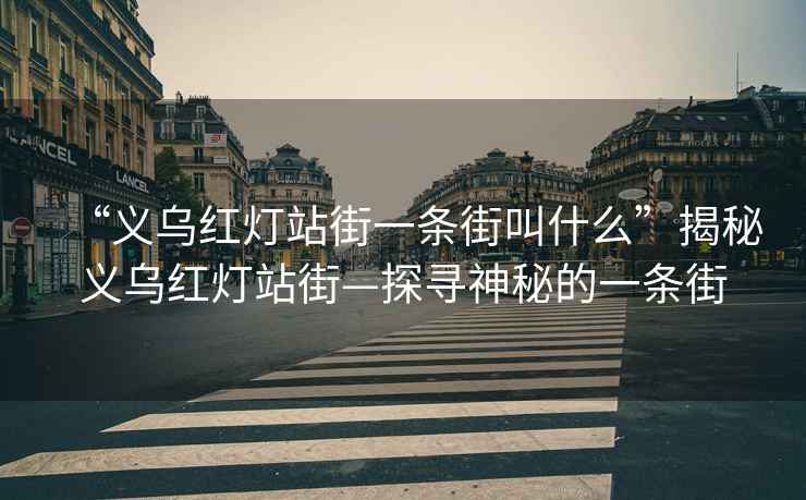 “义乌红灯站街一条街叫什么”揭秘义乌红灯站街—探寻神秘的一条街