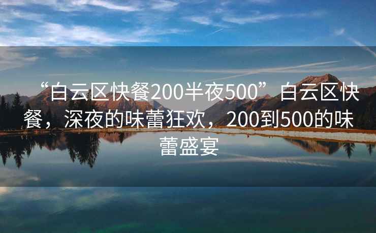 “白云区快餐200半夜500”白云区快餐，深夜的味蕾狂欢，200到500的味蕾盛宴