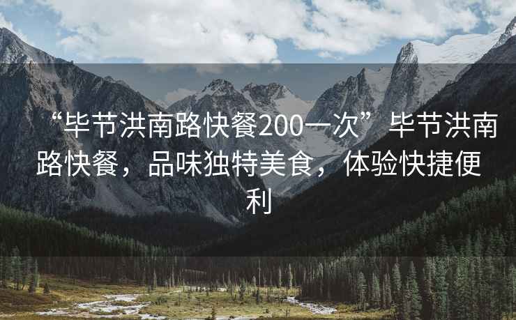 “毕节洪南路快餐200一次”毕节洪南路快餐，品味独特美食，体验快捷便利