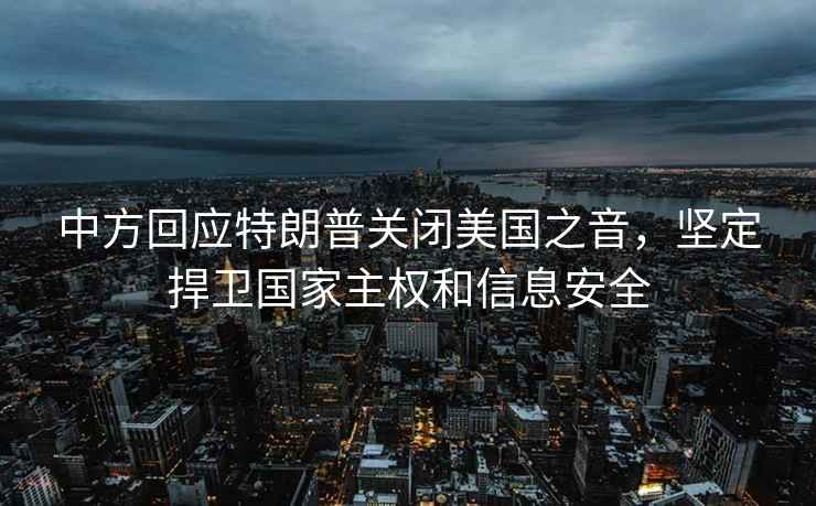 中方回应特朗普关闭美国之音，坚定捍卫国家主权和信息安全