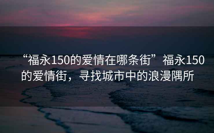 “福永150的爱情在哪条街”福永150的爱情街，寻找城市中的浪漫隅所