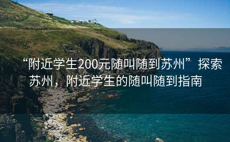 “附近学生200元随叫随到苏州”探索苏州，附近学生的随叫随到指南