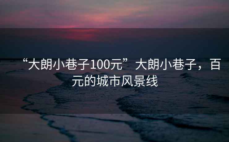 “大朗小巷子100元”大朗小巷子，百元的城市风景线