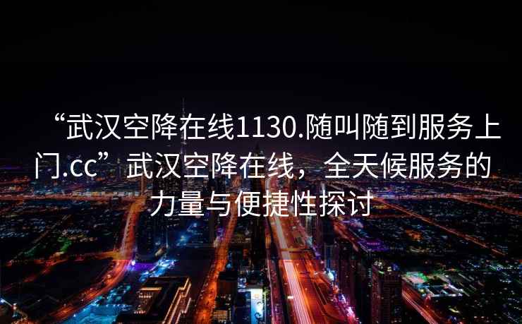 “武汉空降在线1130.随叫随到服务上门.cc”武汉空降在线，全天候服务的力量与便捷性探讨