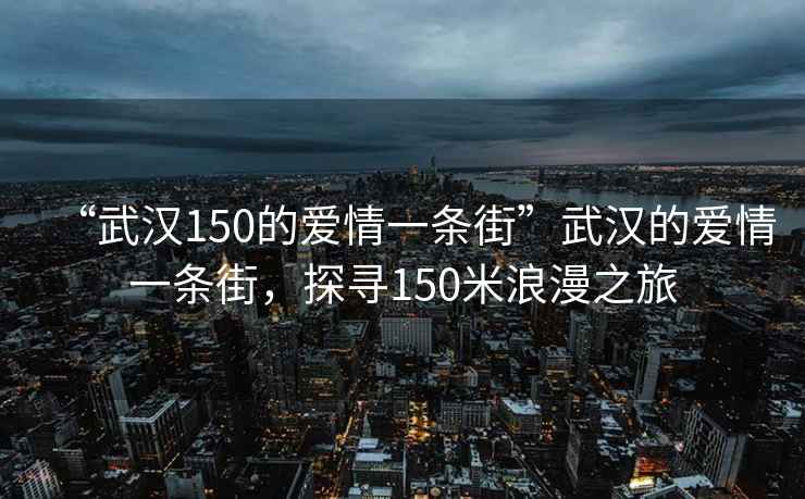 “武汉150的爱情一条街”武汉的爱情一条街，探寻150米浪漫之旅