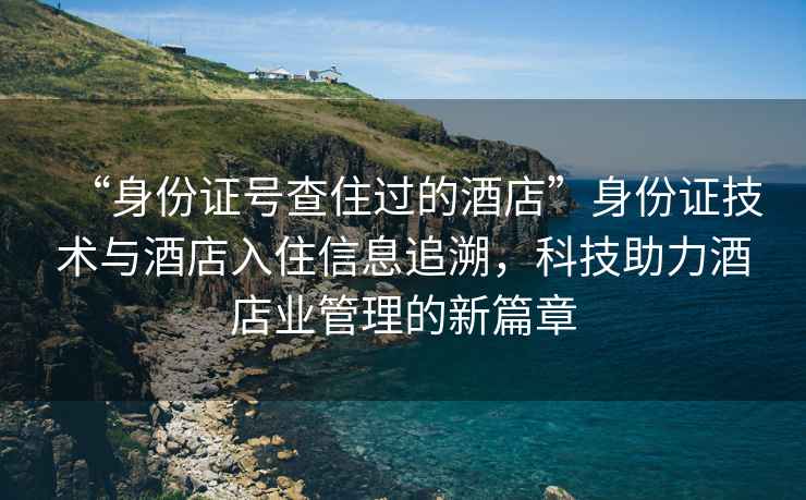 “身份证号查住过的酒店”身份证技术与酒店入住信息追溯，科技助力酒店业管理的新篇章