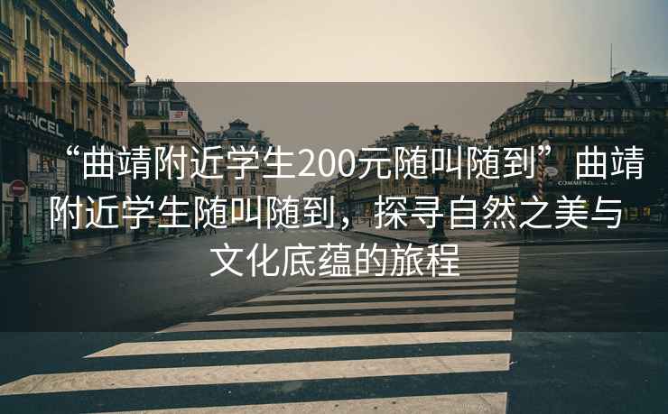 “曲靖附近学生200元随叫随到”曲靖附近学生随叫随到，探寻自然之美与文化底蕴的旅程