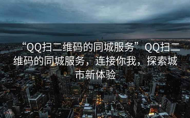 “QQ扫二维码的同城服务”QQ扫二维码的同城服务，连接你我，探索城市新体验