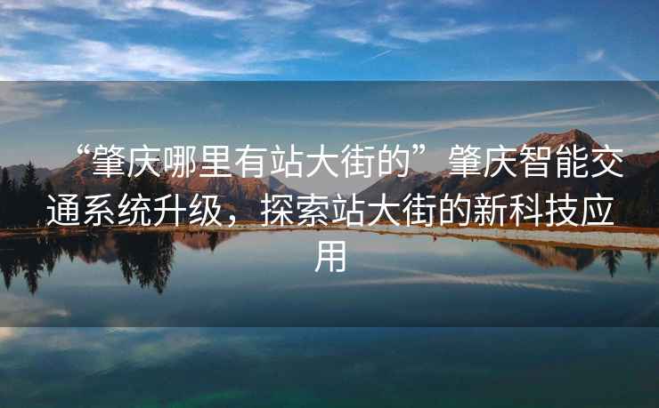 “肇庆哪里有站大街的”肇庆智能交通系统升级，探索站大街的新科技应用