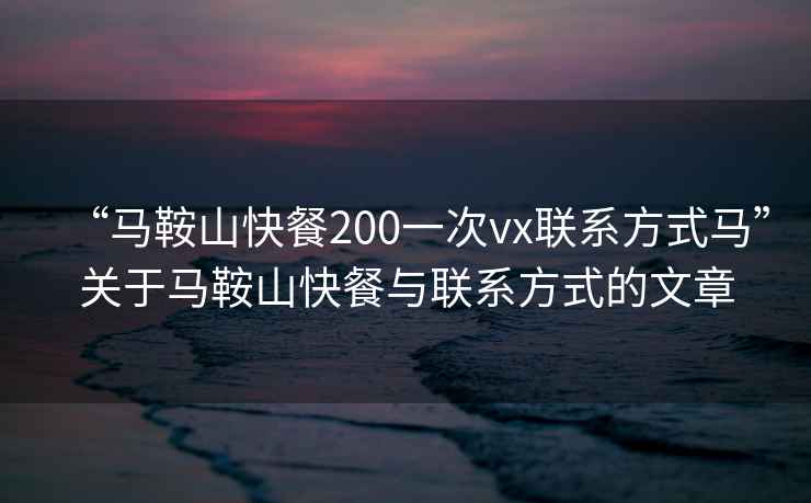 “马鞍山快餐200一次vx联系方式马”关于马鞍山快餐与联系方式的文章