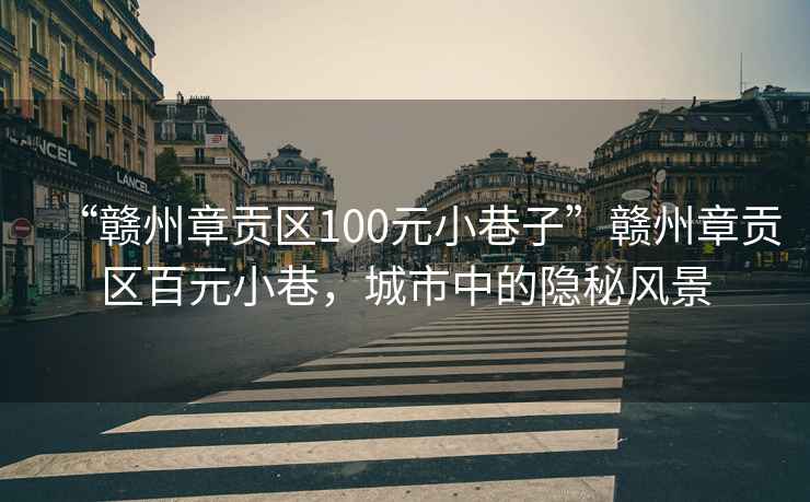 “赣州章贡区100元小巷子”赣州章贡区百元小巷，城市中的隐秘风景