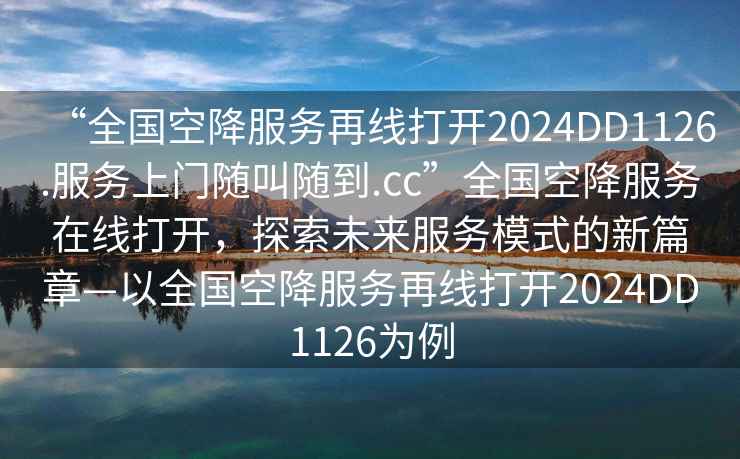 “全国空降服务再线打开2024DD1126.服务上门随叫随到.cc”全国空降服务在线打开，探索未来服务模式的新篇章—以全国空降服务再线打开2024DD1126为例