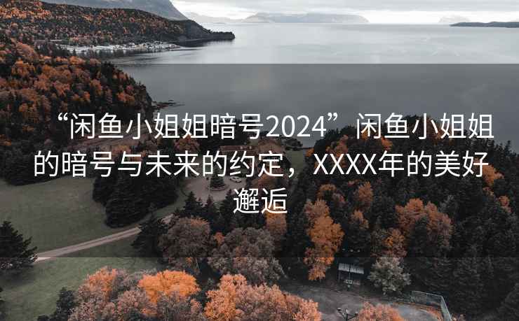 “闲鱼小姐姐暗号2024”闲鱼小姐姐的暗号与未来的约定，XXXX年的美好邂逅