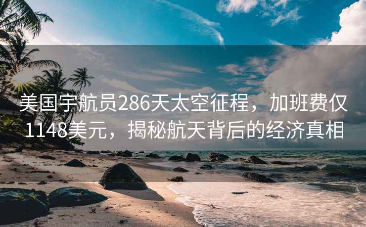 美国宇航员286天太空征程，加班费仅1148美元，揭秘航天背后的经济真相